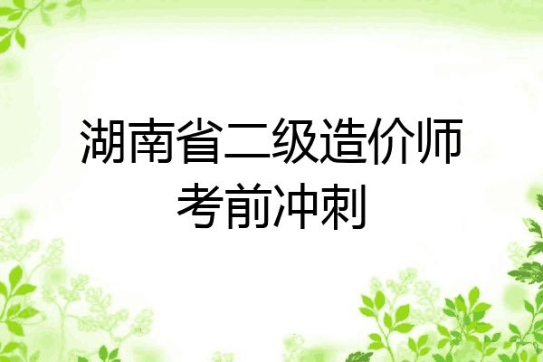湖南省二级造价师考前冲刺