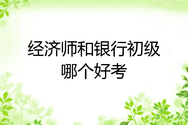 经济师和银行初级哪个好考