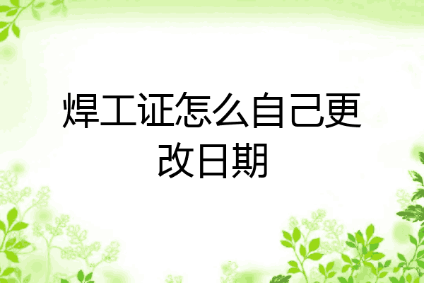 焊工证怎么自己更改日期