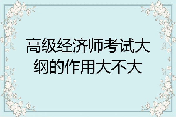 高级经济师考试大纲的作用大不大