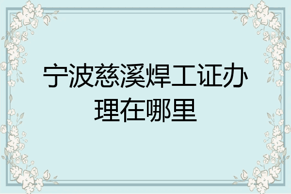 宁波慈溪焊工证办理在哪里