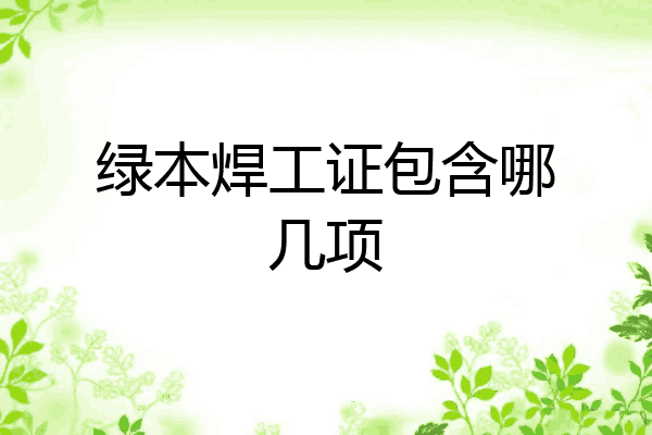 绿本焊工证包含哪几项