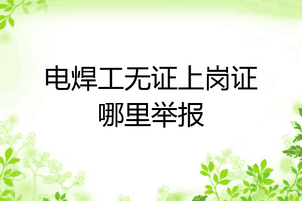 电焊工无证上岗证哪里举报
