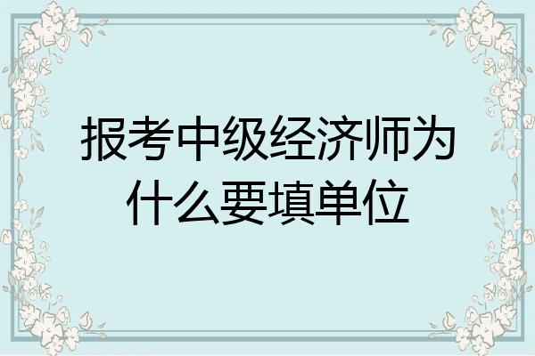 报考中级经济师为什么要填单位