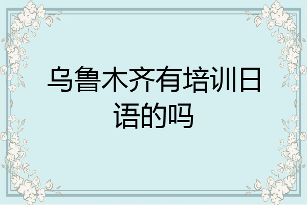 乌鲁木齐有培训日语的吗