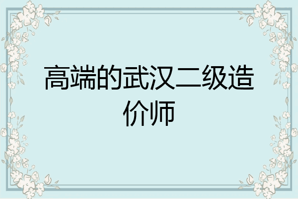 高端的武汉二级造价师
