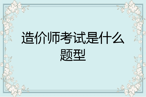 造价师考试是什么题型
