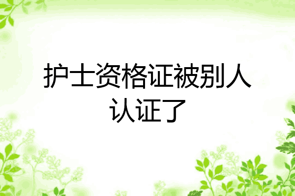 护士资格证被别人认证了