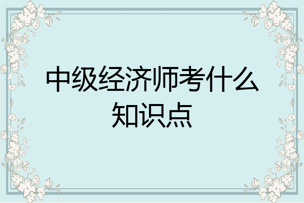 中级经济师考什么知识点