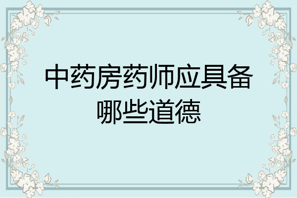 中药房药师应具备哪些道德