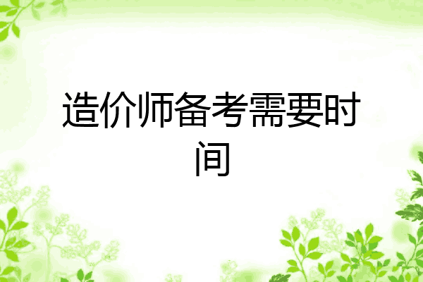 造价师备考需要时间