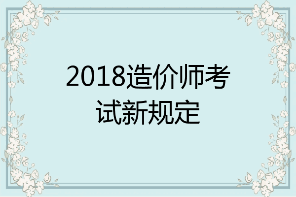 2018造价师考试新规定