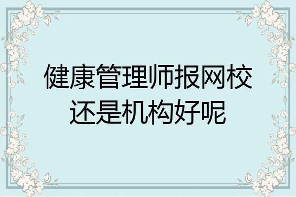 健康管理师报网校还是机构好呢
