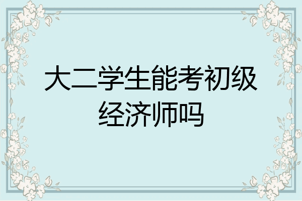 大二学生能考初级经济师吗