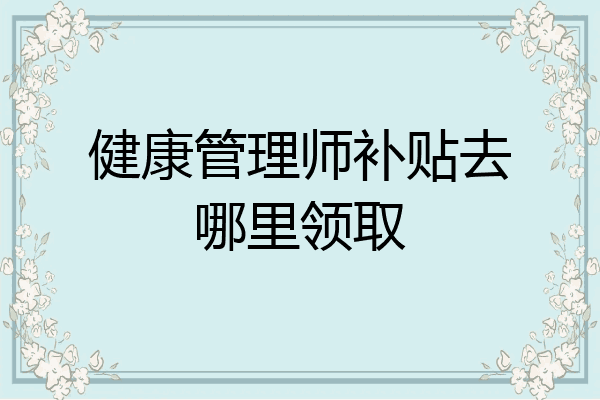 健康管理师补贴去哪里领取