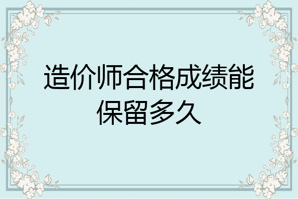 造价师合格成绩能保留多久