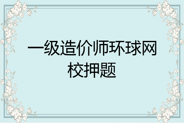 一级造价师环球网校押题
