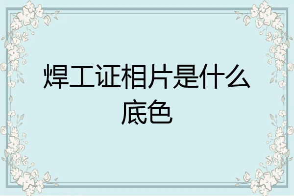 焊工证相片是什么底色