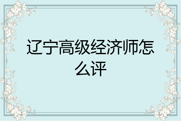 辽宁高级经济师怎么评