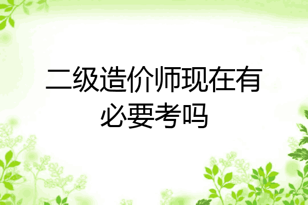 二级造价师现在有必要考吗