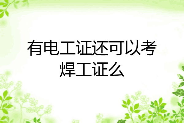 有电工证还可以考焊工证么