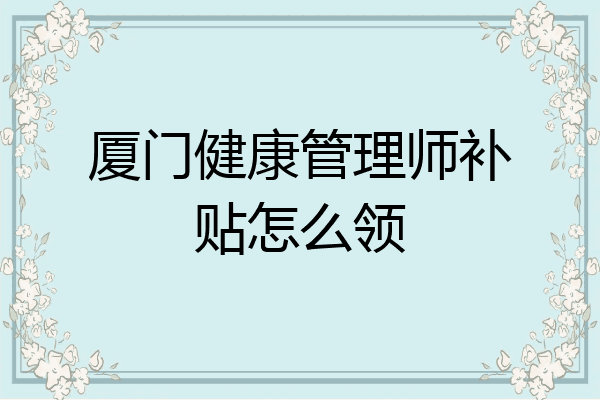 厦门健康管理师补贴怎么领