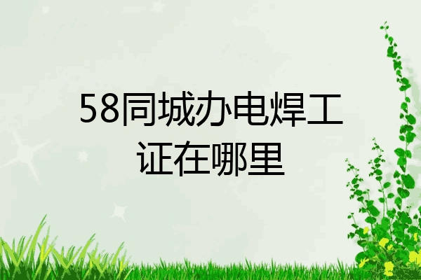 58同城办电焊工证在哪里