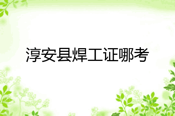 淳安县焊工证哪考