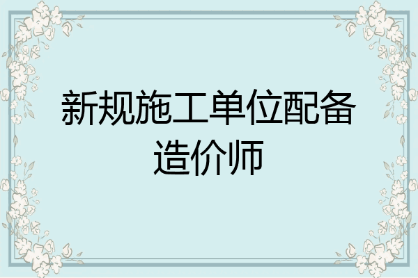 新规施工单位配备造价师