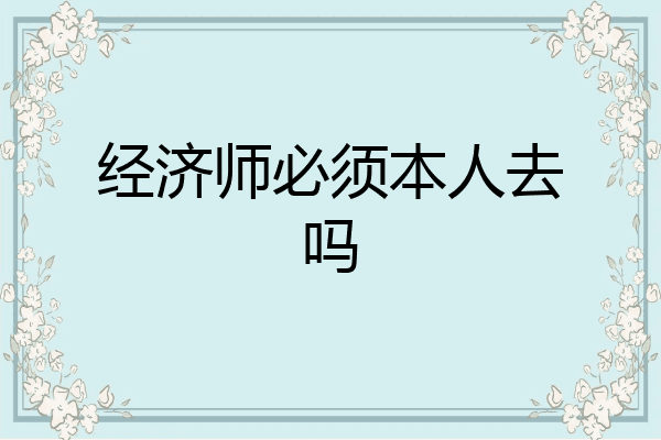 经济师必须本人去吗