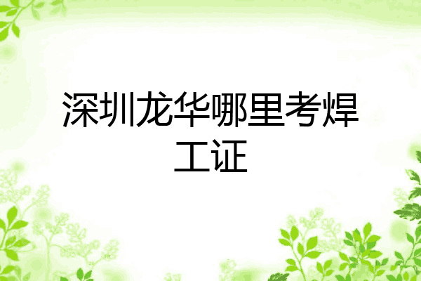 深圳龙华哪里考焊工证