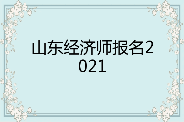 山东经济师报名2021