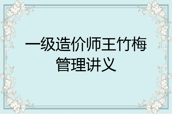 一级造价师王竹梅管理讲义