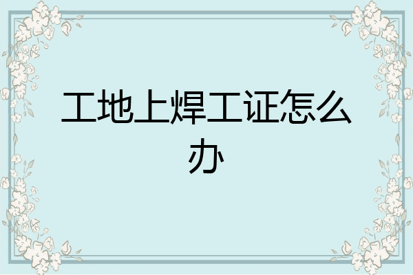 工地上焊工证怎么办