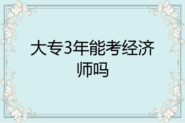 大专3年能考经济师吗