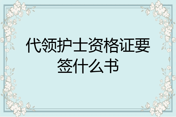 代领护士资格证要签什么书