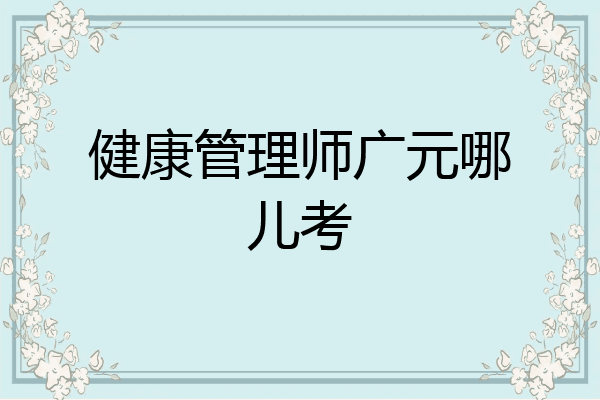 健康管理师广元哪儿考