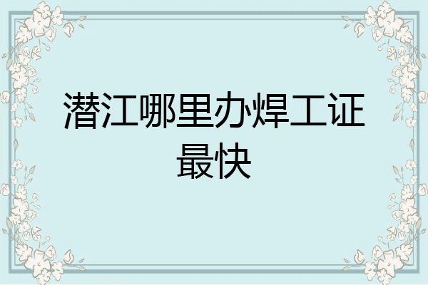 潜江哪里办焊工证最快