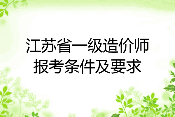 江苏省一级造价师报考条件及要求