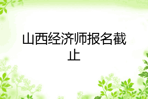 山西经济师报名截止