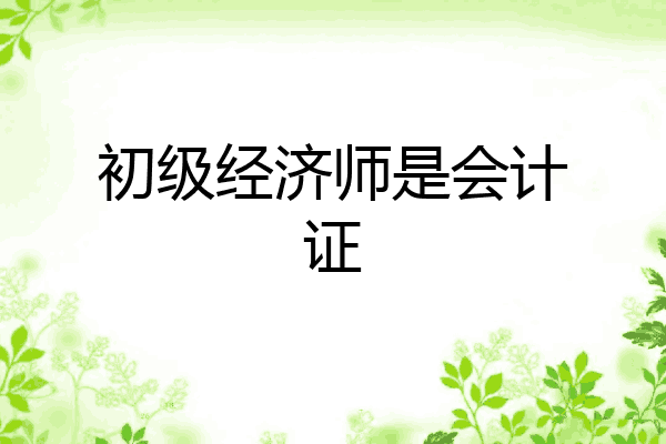 初级经济师是会计证