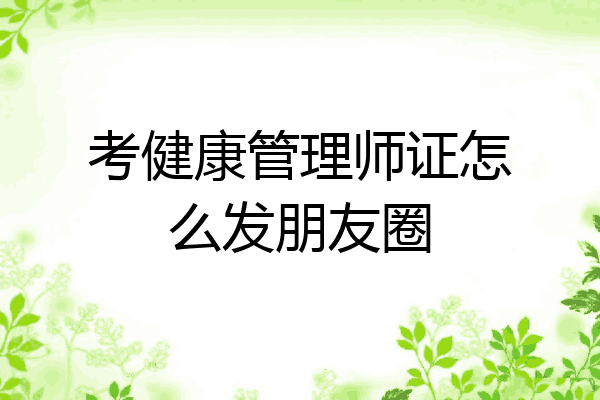 考健康管理师证怎么发朋友圈