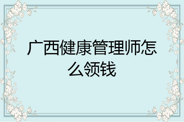 广西健康管理师怎么领钱