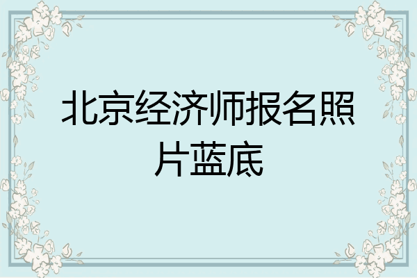 北京经济师报名照片蓝底