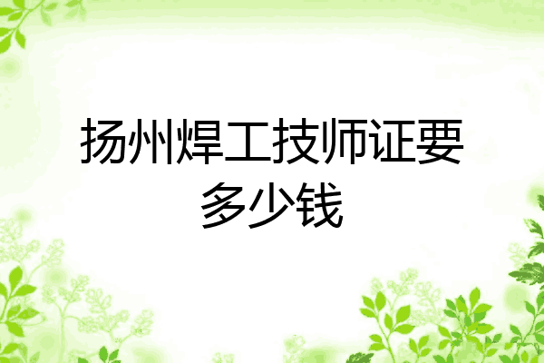 扬州焊工技师证要多少钱