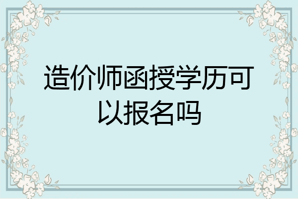 造价师函授学历可以报名吗
