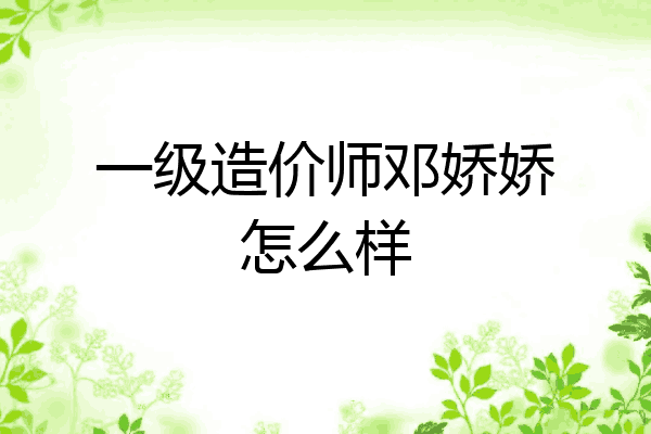 一级造价师邓娇娇怎么样