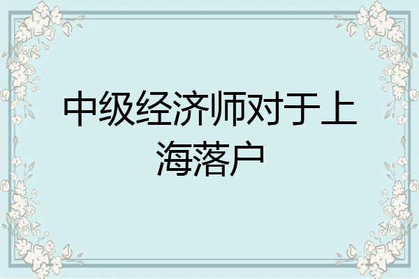 中级经济师对于上海落户