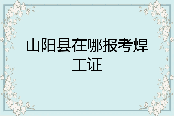 山阳县在哪报考焊工证
