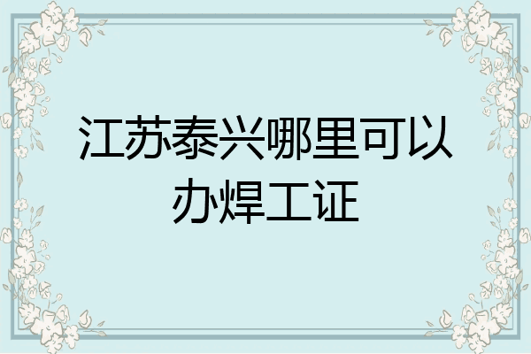 江苏泰兴哪里可以办焊工证